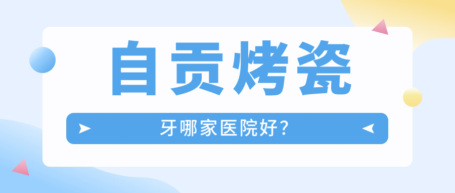 自貢烤瓷牙哪家醫(yī)院好？自貢牙齒缺損修復(fù)/牙齒斷裂甄選這幾個(gè)