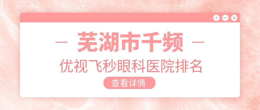 芜湖市千频优视飞秒眼科医院排名