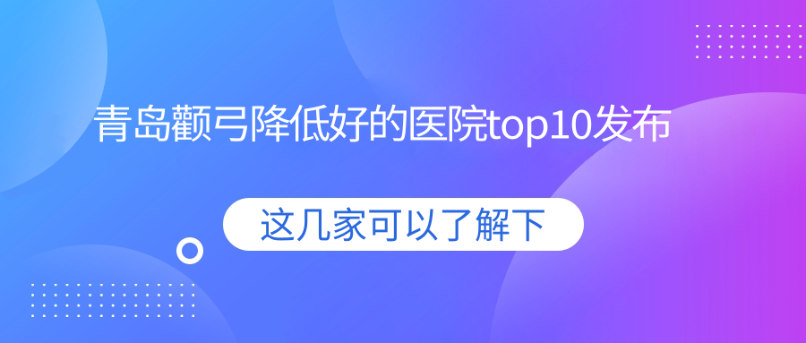 青岛颧弓降低好的医院top10发布