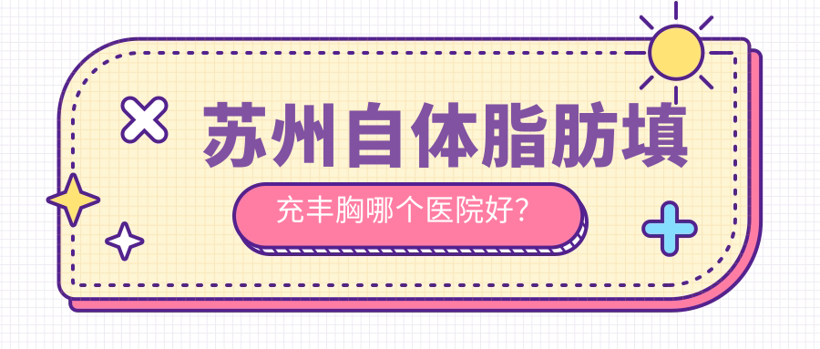 蘇州自體脂肪填充豐胸哪個(gè)醫(yī)院好？硬實(shí)力口碑相比:衛(wèi)康|康麗|美貝爾等10家