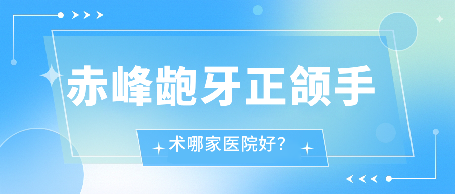 赤峰齙牙正頜手術(shù)哪家醫(yī)院好？赤峰下巴后縮正頜手術(shù)/偏頜正頜手術(shù)甄選這些