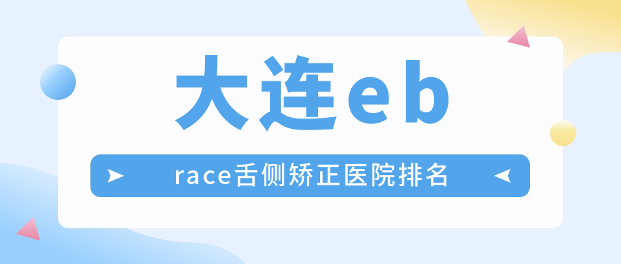 大連ebrace舌側(cè)矯正醫(yī)院排名大連ebrace舌側(cè)矯正康美諾好還便宜