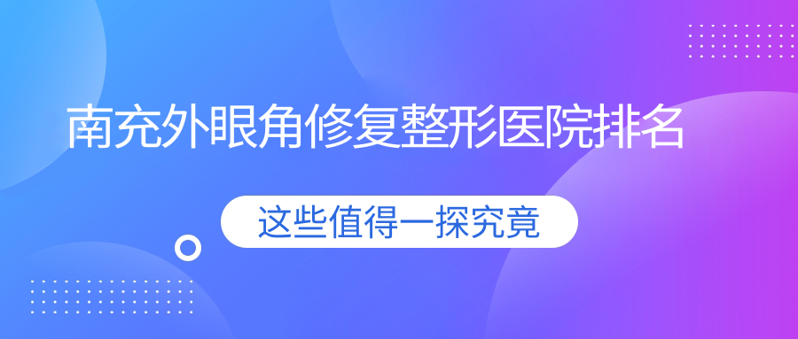 南充外眼角修復(fù)醫(yī)院排名:華美做開(kāi)外眼角口碑好