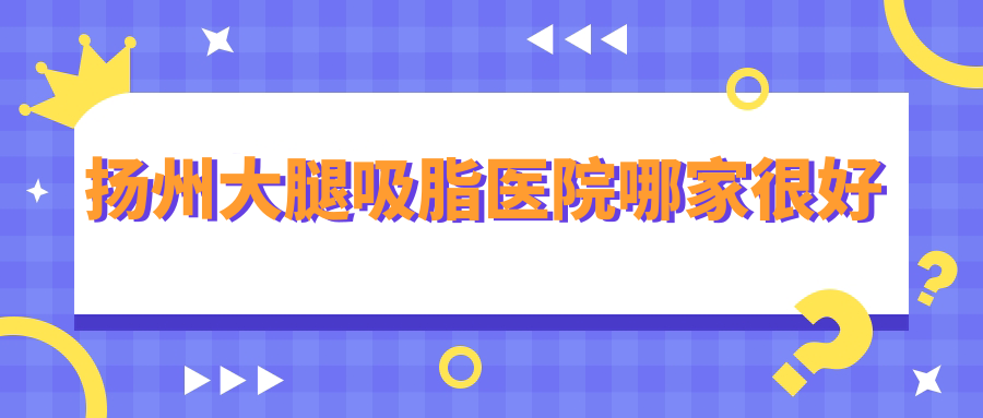 扬州大腿吸脂医院哪家较好