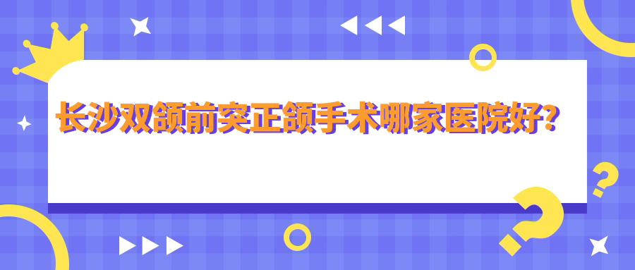 長(zhǎng)沙雙頜前突正頜手術(shù)哪家醫(yī)院好？長(zhǎng)沙雙頜前突正頜手術(shù)的醫(yī)院有雅爾/賽德
