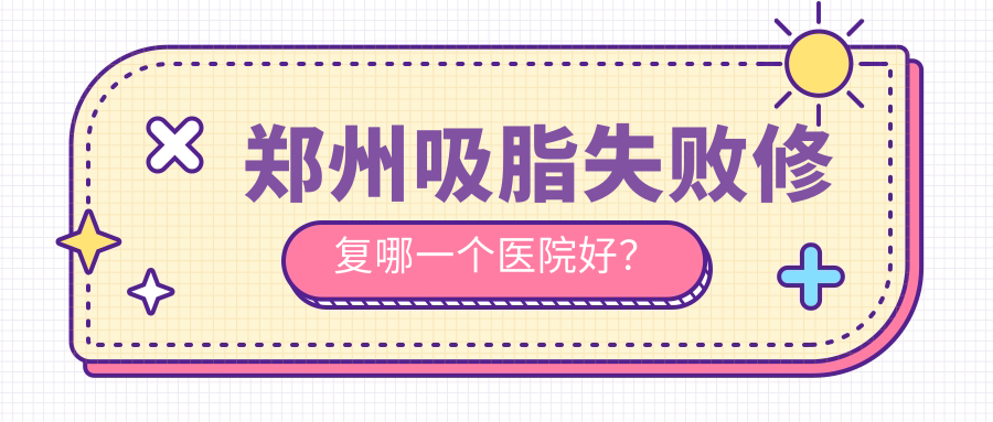郑州吸脂失败修复哪一个医院好？