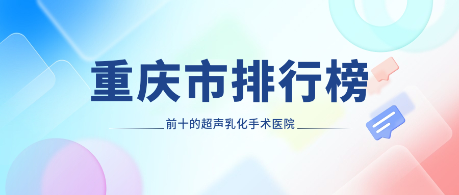 重慶市排行榜前十的超聲乳化手術(shù)醫(yī)院名單公布(推薦重慶市超聲乳化手術(shù)好的十家醫(yī)院)