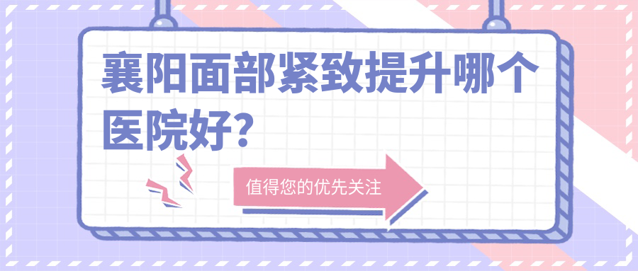 襄阳面部紧致提升哪个医院好？
