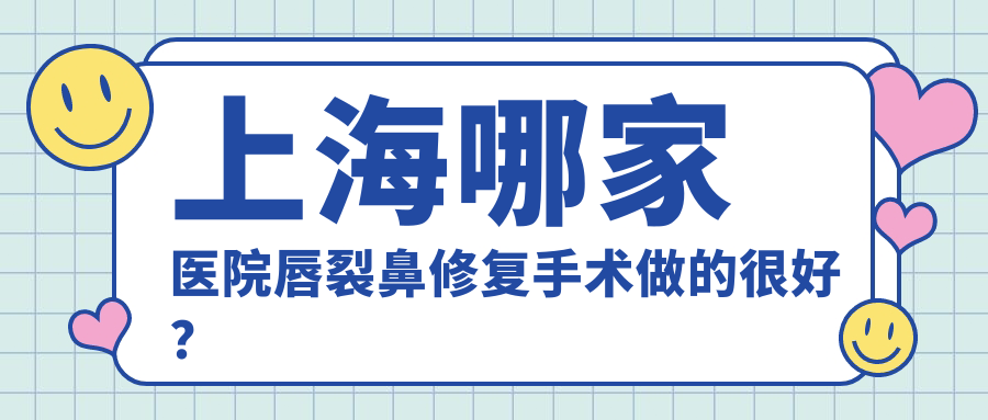 上海哪家医院唇裂鼻修复手术做的较好？