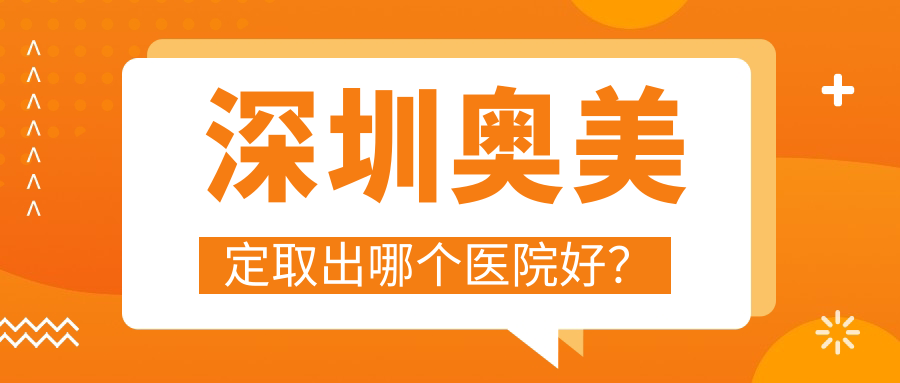深圳奧美定取出哪個(gè)醫(yī)院好？美加美、皇佳億美、軍科等這十家技術(shù)強(qiáng)
