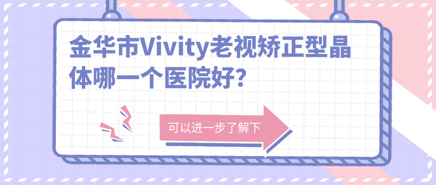 金華市Vivity老視矯正型晶體哪一個(gè)醫(yī)院好？2024排名榜單:愛爾||等入圍！附收費(fèi)表