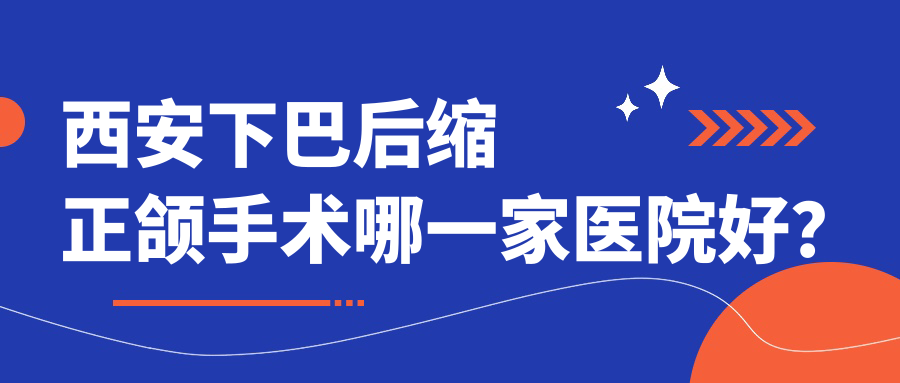 西安下巴后縮正頜手術(shù)哪一家醫(yī)院好？西安偏頜正頜手術(shù)/臉型不對稱正頜手術(shù)挑選這幾個