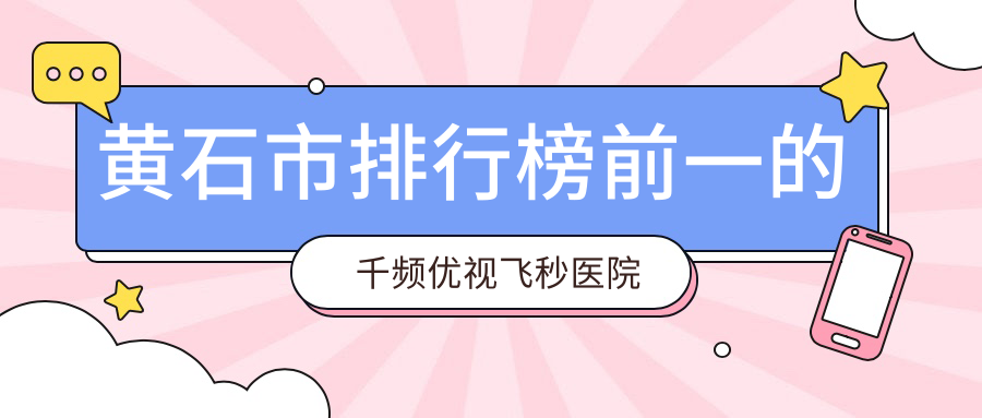 黄石市排行榜前一的千频优视飞秒医院名单公开