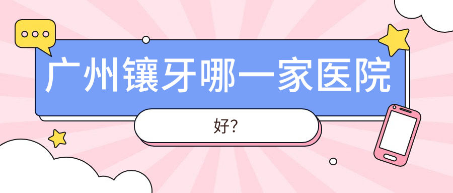 广州镶牙哪一家医院好？