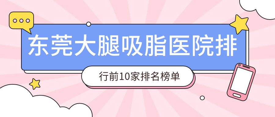 東莞大腿吸脂醫(yī)院排行前10家排名榜單總覽、安堤薇是當?shù)責衢T醫(yī)院