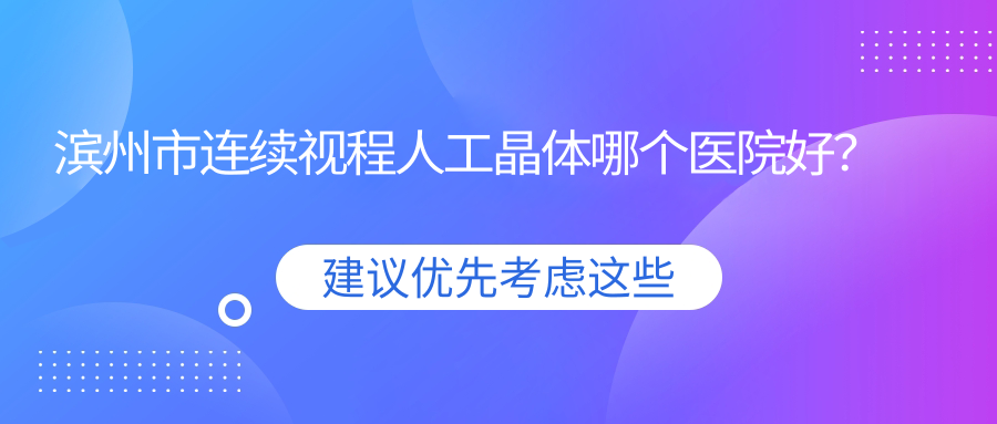 濱州市連續(xù)視程人工晶體哪個醫(yī)院好？濱視眼科/濱視/等這二家技術好