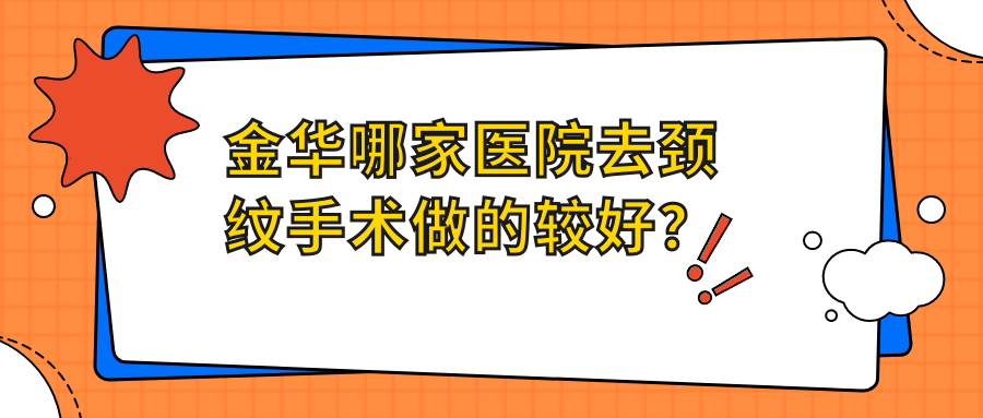 金華哪家醫(yī)院去頸紋手術做的較好？全新金華去頸紋排行榜TOP10醫(yī)院公布
