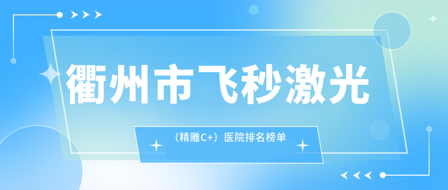 衢州市飞秒激光（微雕C+）医院排名榜单