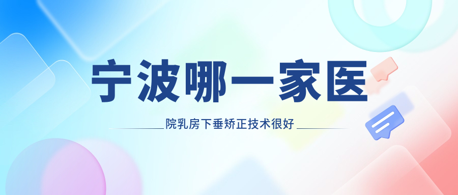 宁波哪一家医院乳房下垂矫正技术较好