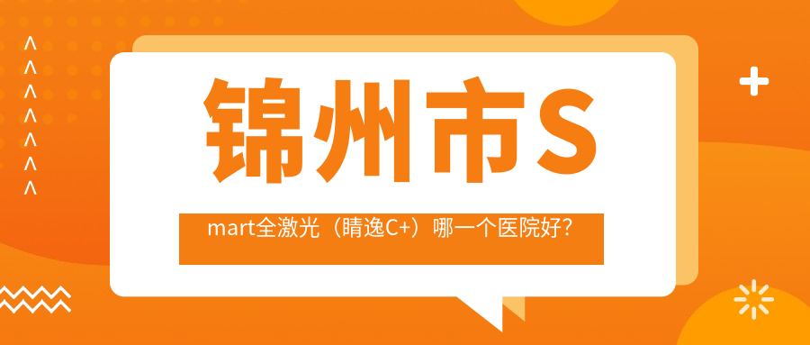 锦州市Smart全激光（睛逸C+）哪一个医院好？