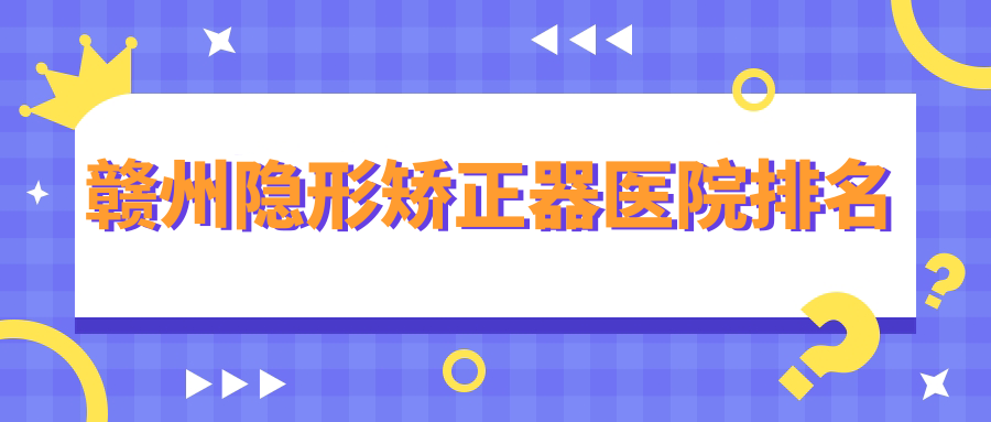 赣州隐形矫正器医院排名