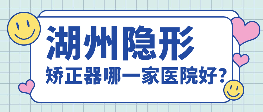 湖州隐形矫正器哪一家医院好？