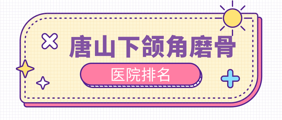 唐山下颌角磨骨医院排名
