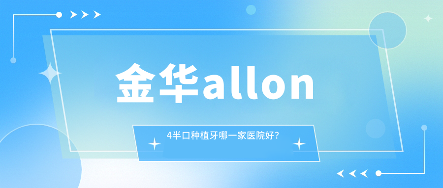 金华allon4半口种植牙哪一家医院好？