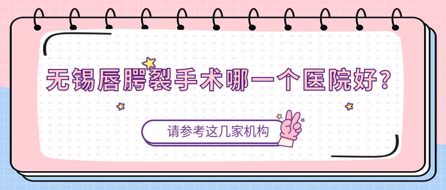 无锡唇腭裂手术哪一个医院好？