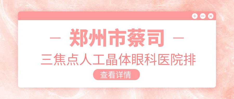 鄭州市蔡司三焦點(diǎn)人工晶體醫(yī)院排名榜:/和醫(yī)院推薦