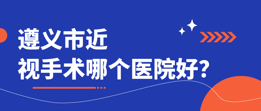 遵义市近视手术哪个医院好？