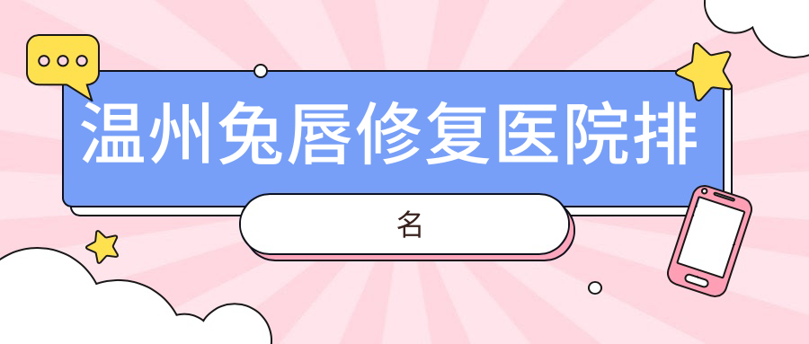 溫州兔唇修復正規(guī)的醫(yī)院:唯美、粉范、致臻頤和排名前十