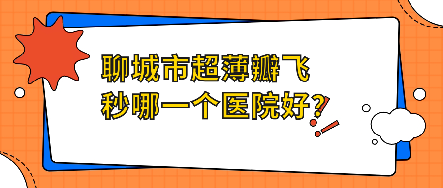 聊城市超薄瓣飞秒哪一个医院好？