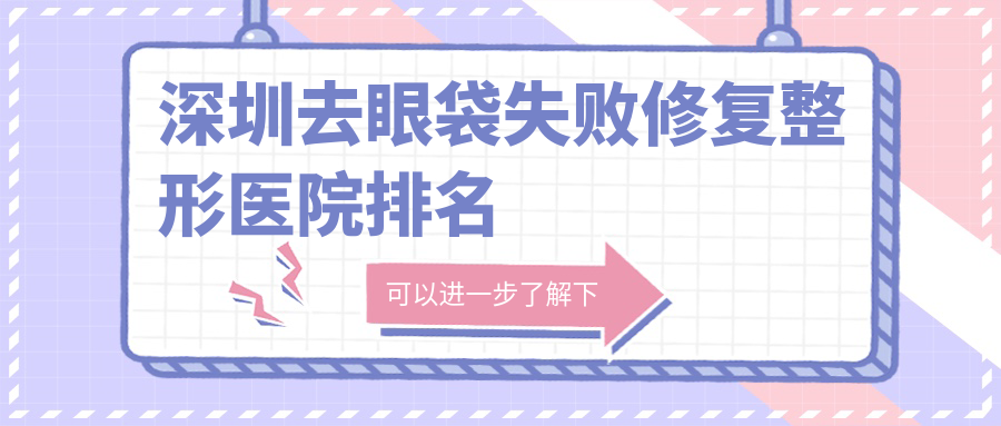 深圳去眼袋失敗修復(fù)醫(yī)院排名榜:超聲祛眼袋/激光祛眼袋和激光去眼袋醫(yī)院推薦