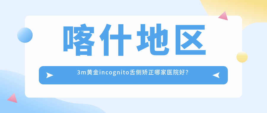 喀什地區(qū)3m黃金incognito舌側(cè)矯正哪家醫(yī)院好？喀什地區(qū)ebrace舌側(cè)矯正/甄選這幾個(gè)