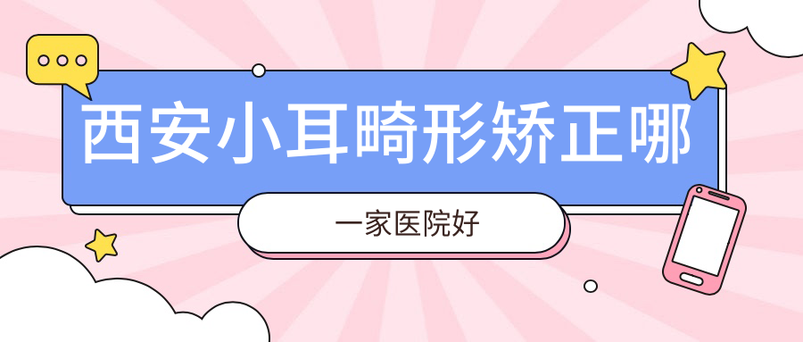 西安小耳畸形矫正哪一家医院好