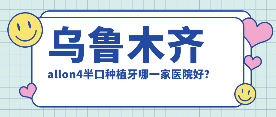 乌鲁木齐allon4半口种植牙哪一家医院好？