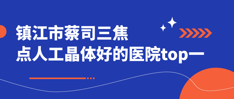 鎮(zhèn)江市蔡司三焦點(diǎn)人工晶體好的醫(yī)院top一發(fā)布:華廈//等有知名醫(yī)生