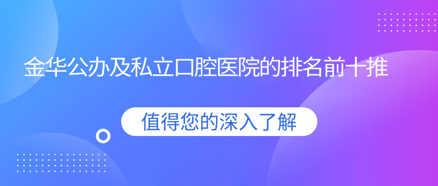 金华公办及私立口腔医院的排名前十推荐
