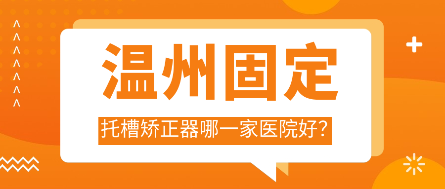 温州固定托槽矫正器哪一家医院好？