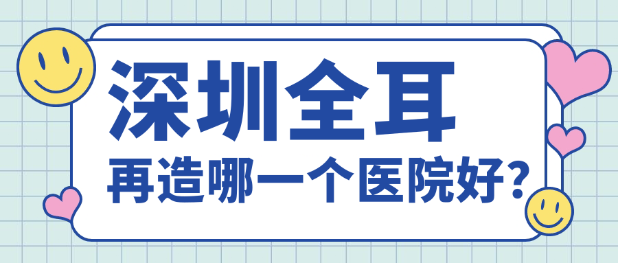 深圳全耳再造哪一个医院好？