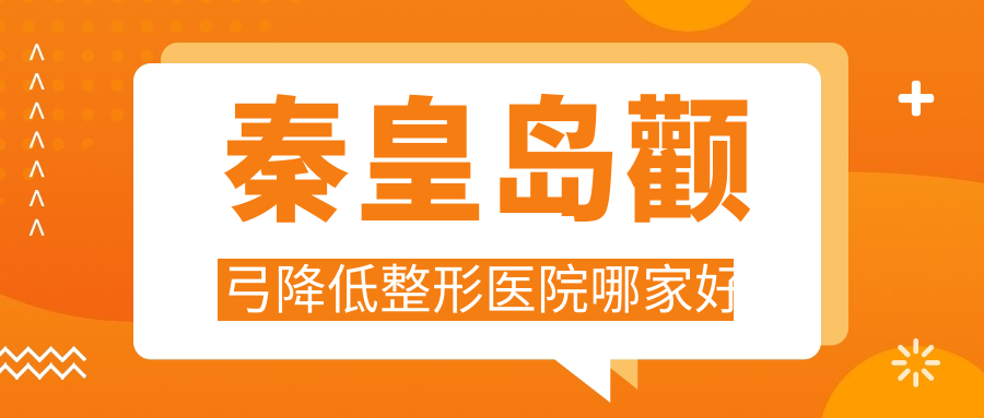 秦皇島顴弓降低整形醫(yī)院哪家好？秦皇島顴骨墊高建議念奴嬌/巧致