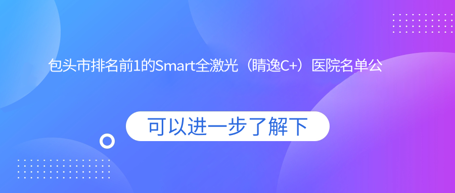 包头市排名前1的Smart全激光（睛逸C+）医院名单公开