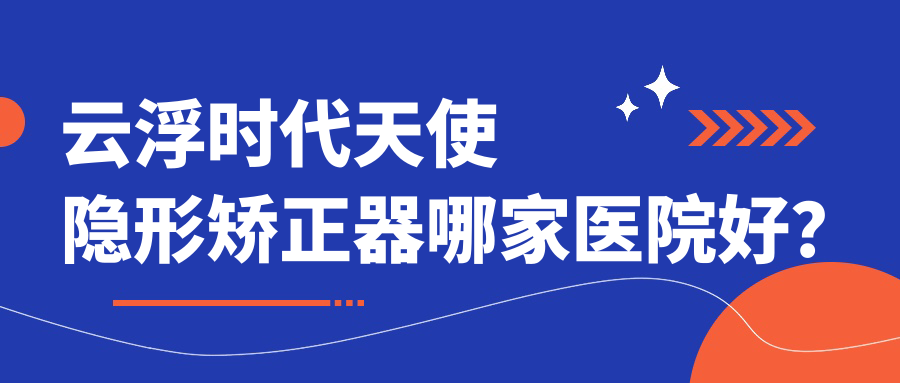 云浮时代天使隐形矫正器哪家医院好？