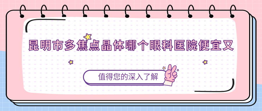 昆明市多焦点晶体哪个眼科医院便宜又好？