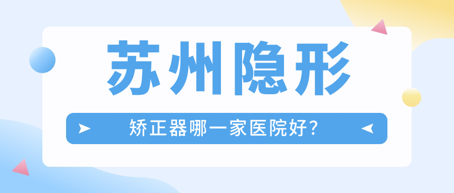苏州隐形矫正器哪一家医院好？