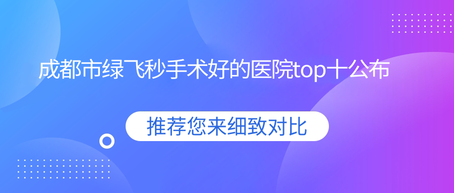成都市綠飛秒手術(shù)好的醫(yī)院top十公布:普瑞眼科|新視界眼科|蘇揚(yáng)等有有名氣醫(yī)生
