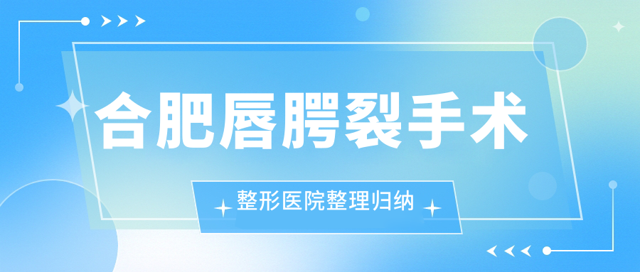 合肥唇腭裂手術整形醫(yī)院整理歸納前十評價,搜集整理本地這十家被廣大網(wǎng)友推薦