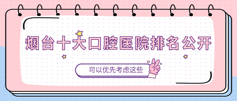 煙臺(tái)十大口腔醫(yī)院排名公開(kāi)，地址坐落在煙臺(tái)招遠(yuǎn)市/海陽(yáng)市/煙臺(tái)高新技術(shù)產(chǎn)業(yè)開(kāi)發(fā)區(qū)