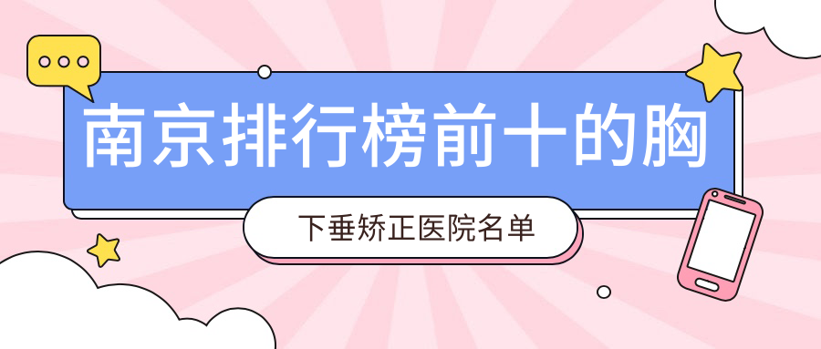 南京排行榜前十的胸下垂矯正醫(yī)院名單出爐(推薦南京胸下垂矯正不錯的十家醫(yī)院)